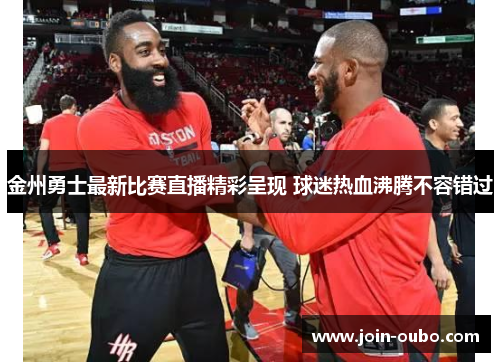 金州勇士最新比赛直播精彩呈现 球迷热血沸腾不容错过